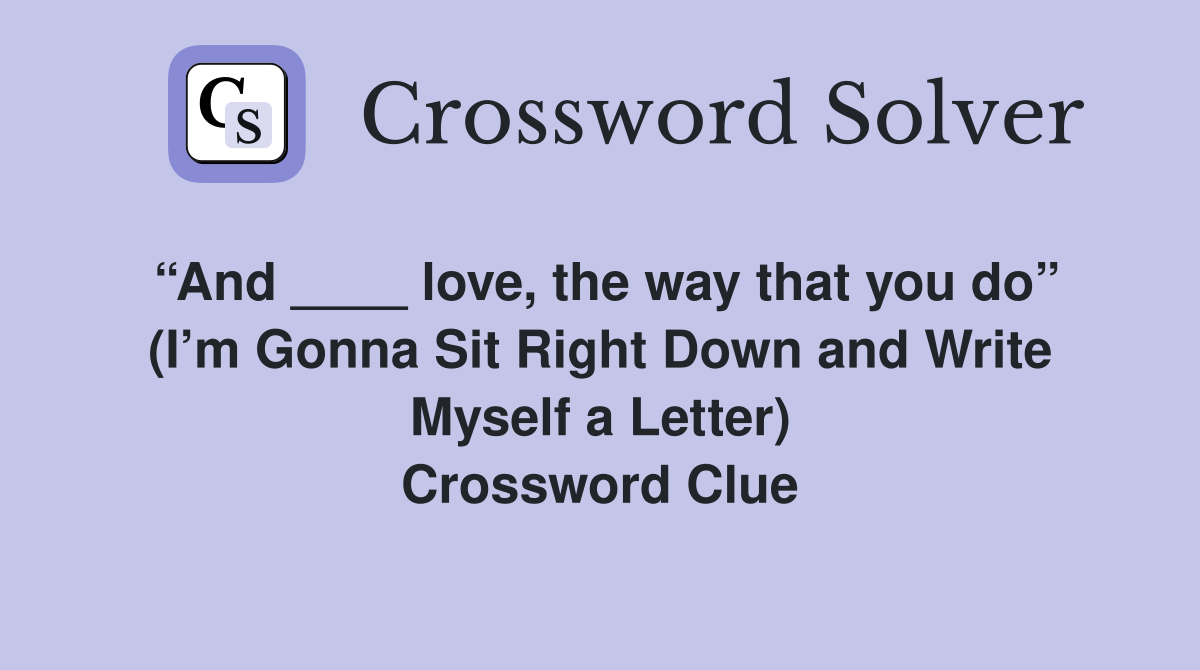 “And ____ love, the way that you do” (I’m Gonna Sit Right Down and